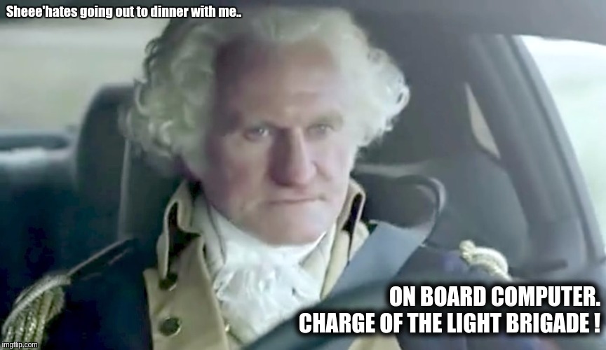 #DonaldWashington  | Sheee'hates going out to dinner with me.. ON BOARD COMPUTER. CHARGE OF THE LIGHT BRIGADE ! | image tagged in wwg1wga thegreatawakening | made w/ Imgflip meme maker