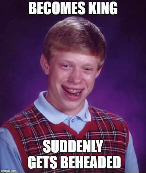 Bad Luck Brian | BECOMES KING; SUDDENLY GETS BEHEADED | image tagged in memes,bad luck brian | made w/ Imgflip meme maker