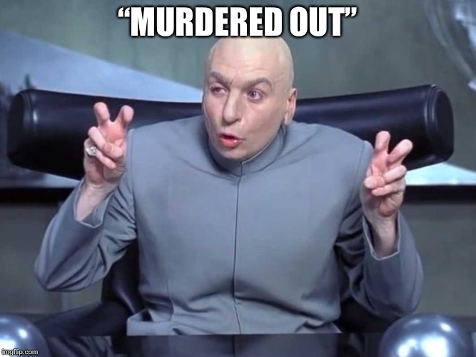 Dr Evil air quotes | “MURDERED OUT” | image tagged in dr evil air quotes | made w/ Imgflip meme maker
