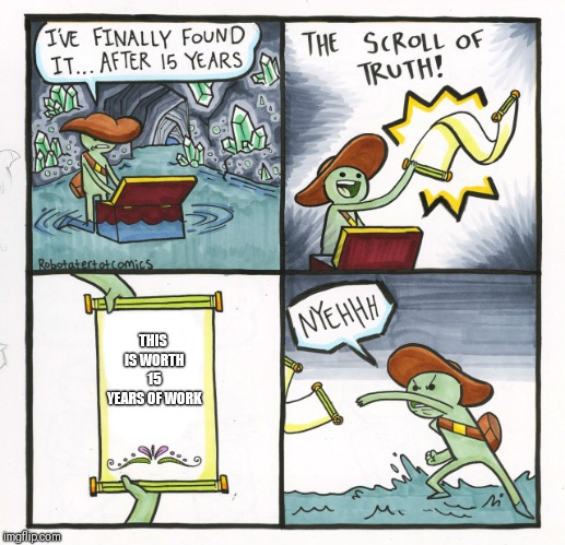 The Scroll Of Truth | THIS IS WORTH 15 YEARS OF WORK | image tagged in memes,the scroll of truth | made w/ Imgflip meme maker