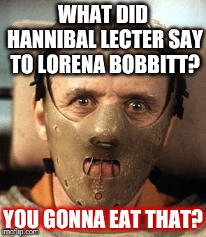 Hannibal Lecter | WHAT DID HANNIBAL LECTER SAY TO LORENA BOBBITT? YOU GONNA EAT THAT? | image tagged in hannibal lecter | made w/ Imgflip meme maker