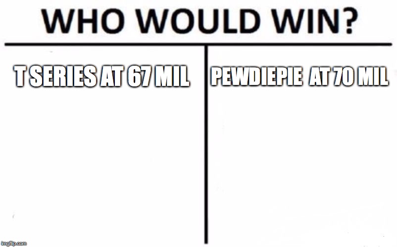 pewd or india? | T SERIES AT 67 MIL; PEWDIEPIE

AT 70 MIL | image tagged in memes,who would win | made w/ Imgflip meme maker