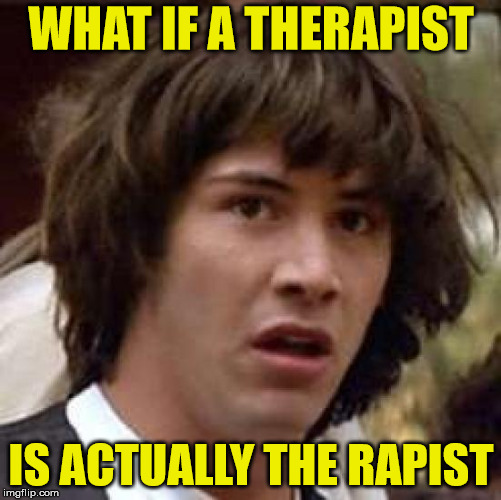 What if. . . | WHAT IF A THERAPIST; IS ACTUALLY THE RAPIST | image tagged in what if,memes,therapist,whoa | made w/ Imgflip meme maker