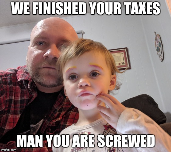 Tax Time Coming | WE FINISHED YOUR TAXES; MAN YOU ARE SCREWED | image tagged in taxes | made w/ Imgflip meme maker