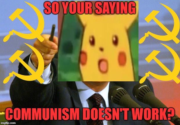 Wait you say no communism | SO YOUR SAYING; COMMUNISM DOESN'T WORK? | image tagged in memes,good guy putin,surprised pikachu | made w/ Imgflip meme maker