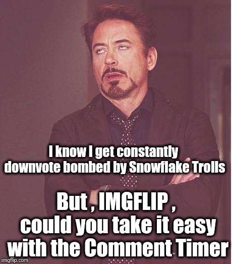 I even have my own personal Troll ! | I know I get constantly downvote bombed by Snowflake Trolls; But , IMGFLIP , could you take it easy with the Comment Timer | image tagged in memes,face you make robert downey jr,snowflakes,alt using trolls,no fun,comments | made w/ Imgflip meme maker