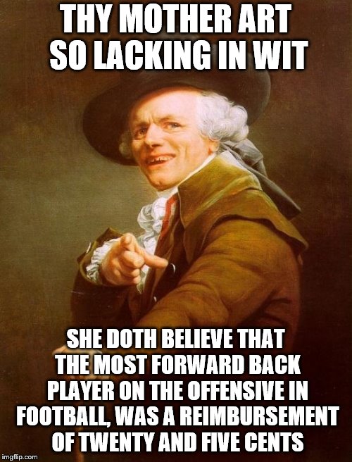 Joseph Ducreux Meme | THY MOTHER ART SO LACKING IN WIT SHE DOTH BELIEVE THAT THE MOST FORWARD BACK PLAYER ON THE OFFENSIVE IN FOOTBALL, WAS A REIMBURSEMENT OF TWE | image tagged in memes,joseph ducreux | made w/ Imgflip meme maker