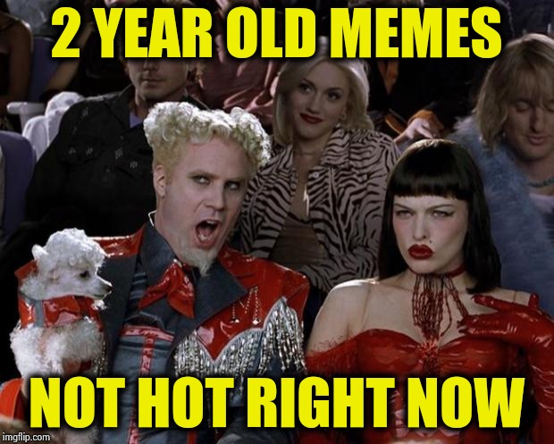 Mugatu So Hot Right Now Meme | 2 YEAR OLD MEMES NOT HOT RIGHT NOW | image tagged in memes,mugatu so hot right now | made w/ Imgflip meme maker