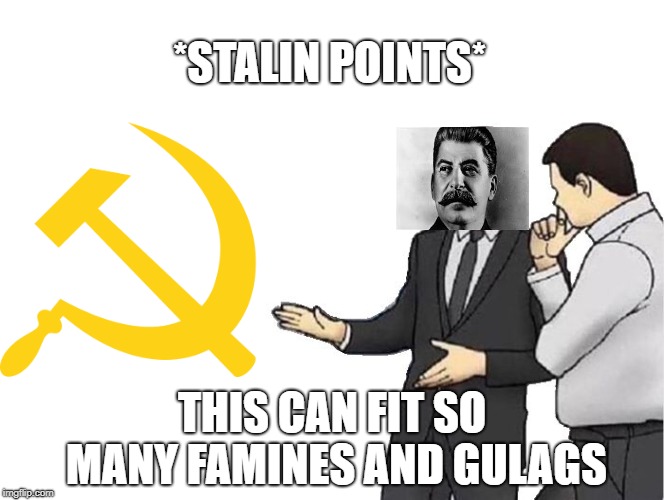 *Stalin points to communism* | *STALIN POINTS*; THIS CAN FIT SO MANY FAMINES AND GULAGS | image tagged in memes,car salesman slaps hood | made w/ Imgflip meme maker