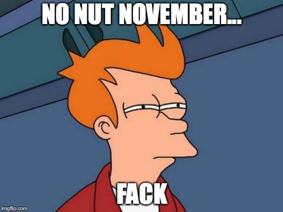 Futurama Fry Meme | NO NUT NOVEMBER... FACK | image tagged in memes,futurama fry | made w/ Imgflip meme maker