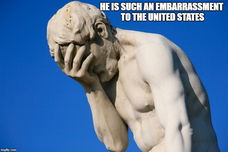Embarrassed statue  | HE IS SUCH AN EMBARRASSMENT TO THE UNITED STATES | image tagged in embarrassed statue | made w/ Imgflip meme maker