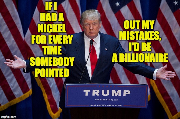 Donald Trump | IF I HAD A NICKEL FOR EVERY TIME SOMEBODY POINTED OUT MY MISTAKES, I'D BE A BILLIONAIRE | image tagged in donald trump,memes | made w/ Imgflip meme maker