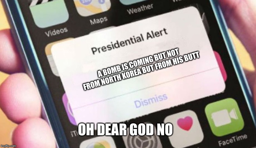 Presidential Alert | A BOMB IS COMING BUT NOT FROM NORTH KOREA BUT FROM HIS BUTT; OH DEAR GOD NO | image tagged in memes,presidential alert | made w/ Imgflip meme maker