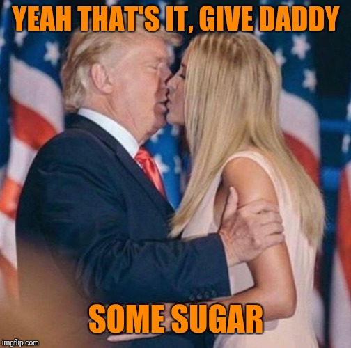 YEAH THAT'S IT, GIVE DADDY SOME SUGAR | made w/ Imgflip meme maker