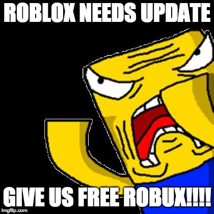 Roblox Noob | ROBLOX NEEDS UPDATE; GIVE US FREE ROBUX!!!! | image tagged in roblox noob | made w/ Imgflip meme maker