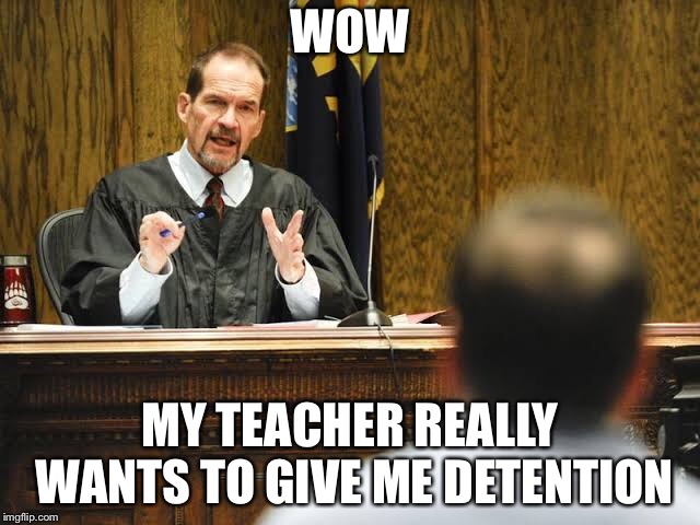 Court | WOW; MY TEACHER REALLY WANTS TO GIVE ME DETENTION | image tagged in memes,court | made w/ Imgflip meme maker