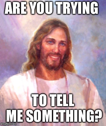 Smiling Jesus Meme | ARE YOU TRYING TO TELL ME SOMETHING? | image tagged in memes,smiling jesus | made w/ Imgflip meme maker