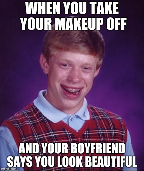 Bad Luck Brian Meme | WHEN YOU TAKE YOUR MAKEUP OFF; AND YOUR BOYFRIEND SAYS YOU LOOK BEAUTIFUL | image tagged in memes,bad luck brian | made w/ Imgflip meme maker
