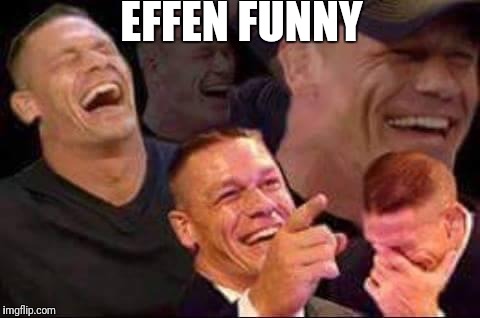 john cena laughing | EFFEN FUNNY | image tagged in john cena laughing | made w/ Imgflip meme maker