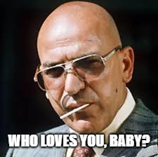 WHO LOVES YOU, BABY? | made w/ Imgflip meme maker