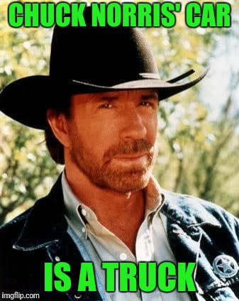 Chuck Norris Meme | CHUCK NORRIS' CAR; IS A TRUCK | image tagged in memes,chuck norris | made w/ Imgflip meme maker