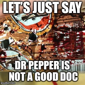 Dead a&w | LET’S JUST SAY; DR PEPPER IS NOT A GOOD DOCTOR | image tagged in funny | made w/ Imgflip meme maker