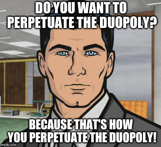 Archer Meme | DO YOU WANT TO PERPETUATE THE DUOPOLY? BECAUSE THAT'S HOW YOU PERPETUATE THE DUOPOLY! | image tagged in memes,archer | made w/ Imgflip meme maker