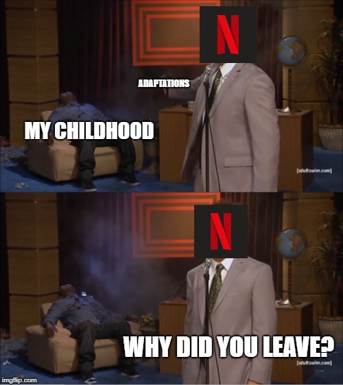 Last air bender...ect. | ADAPTATIONS; MY CHILDHOOD; WHY DID YOU LEAVE? | image tagged in memes,who killed hannibal,netflix,childhood,avatar the last airbender,why | made w/ Imgflip meme maker
