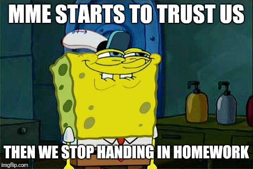 Don't You Squidward | MME STARTS TO TRUST US; THEN WE STOP HANDING IN HOMEWORK | image tagged in memes,dont you squidward | made w/ Imgflip meme maker