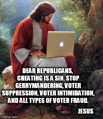 laptop jesus | DEAR REPUBLICANS, CHEATING IS A SIN. STOP GERRYMANDERING, VOTER SUPPRESSION, VOTER INTIMIDATION, AND ALL TYPES OF VOTER FRAUD. JESUS | image tagged in laptop jesus,scumbag republicans,cheaters,voter fraud,sin,stupid conservatives | made w/ Imgflip meme maker