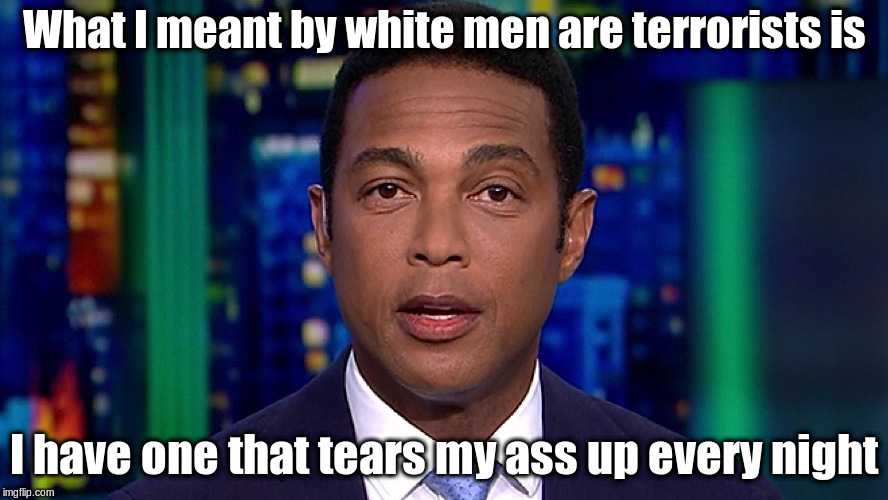 Don Lemon | What I meant by white men are terrorists is; I have one that tears my ass up every night | image tagged in don lemon | made w/ Imgflip meme maker