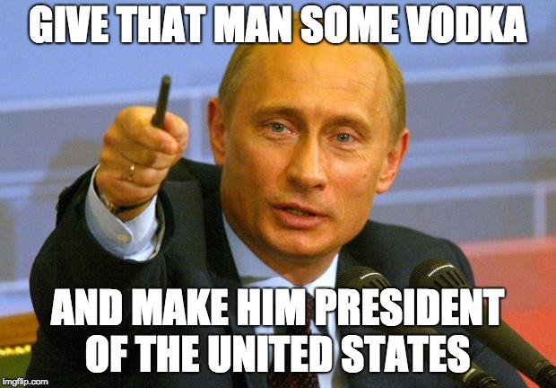 trump vodka | GIVE THAT MAN SOME VODKA; AND MAKE HIM PRESIDENT OF THE UNITED STATES | image tagged in memes,good guy putin,vodka,donald trump,trump | made w/ Imgflip meme maker