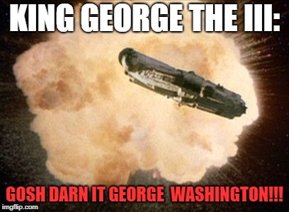 Star Wars Exploding Death Star | KING GEORGE THE III:; GOSH DARN IT
GEORGE 
WASHINGTON!!! | image tagged in star wars exploding death star | made w/ Imgflip meme maker