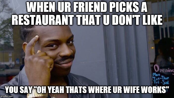 Problem Solved | WHEN UR FRIEND PICKS A RESTAURANT THAT U DON'T LIKE; YOU SAY "OH YEAH THATS WHERE UR WIFE WORKS" | image tagged in memes,roll safe think about it | made w/ Imgflip meme maker