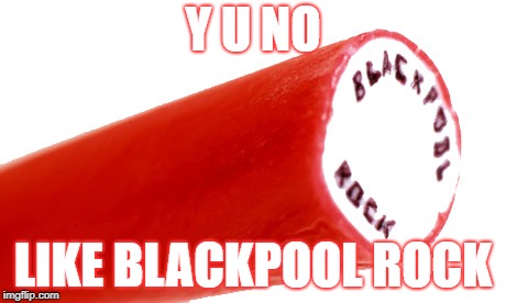 Y U NO LIKE BLACKPOOL ROCK | made w/ Imgflip meme maker