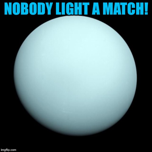 Planet Uranus  | NOBODY LIGHT A MATCH! | image tagged in planet uranus | made w/ Imgflip meme maker