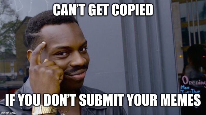 Roll Safe Think About It | CAN’T GET COPIED; IF YOU DON’T SUBMIT YOUR MEMES | image tagged in memes,roll safe think about it | made w/ Imgflip meme maker