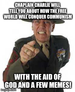 marine drill | CHAPLAIN CHARLIE WILL TELL YOU ABOUT HOW THE FREE WORLD WILL CONQUER COMMUNISM; WITH THE AID OF GOD AND A FEW MEMES! | image tagged in marine drill | made w/ Imgflip meme maker