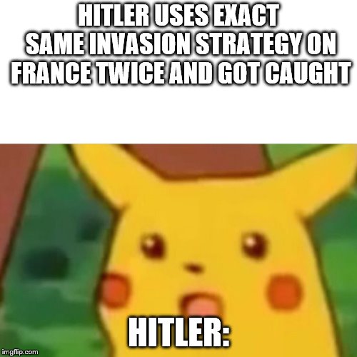 Surprised Pikachu Meme | HITLER USES EXACT SAME INVASION STRATEGY ON FRANCE TWICE AND GOT CAUGHT; HITLER: | image tagged in memes,surprised pikachu | made w/ Imgflip meme maker