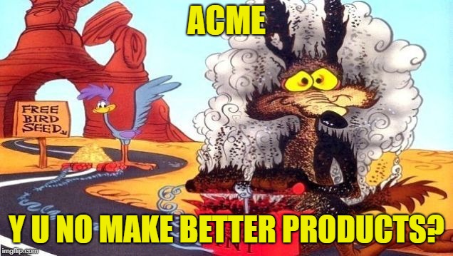 wile e coyote | ACME; Y U NO MAKE BETTER PRODUCTS? | image tagged in wile e coyote | made w/ Imgflip meme maker