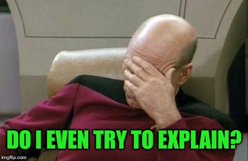 Captain Picard Facepalm Meme | DO I EVEN TRY TO EXPLAIN? | image tagged in memes,captain picard facepalm | made w/ Imgflip meme maker