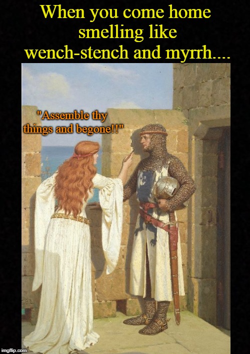 Wifey didn't play, even in the middle ages.... | When you come home smelling like wench-stench and myrrh.... "Assemble thy things and begone!!" | image tagged in wife,husband wife,husband,relationship,marriage | made w/ Imgflip meme maker