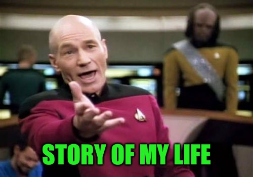 Picard Wtf Meme | STORY OF MY LIFE | image tagged in memes,picard wtf | made w/ Imgflip meme maker
