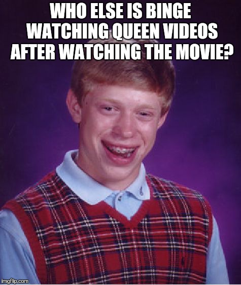 Bad Luck Brian Meme | WHO ELSE IS BINGE WATCHING QUEEN VIDEOS AFTER WATCHING THE MOVIE? | image tagged in memes,bad luck brian | made w/ Imgflip meme maker