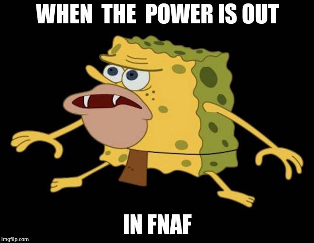 Spongegar | WHEN  THE  POWER IS OUT; IN FNAF | image tagged in spongegar | made w/ Imgflip meme maker