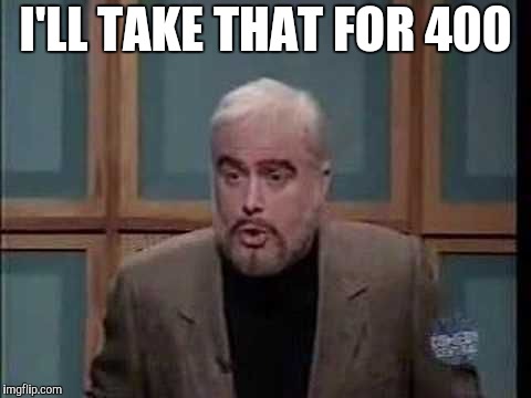 snl jeopardy sean connery | I'LL TAKE THAT FOR 400 | image tagged in snl jeopardy sean connery | made w/ Imgflip meme maker