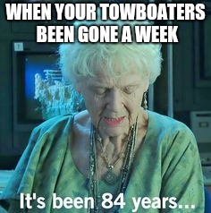 Titanic 84 years | WHEN YOUR TOWBOATERS BEEN GONE A WEEK | image tagged in titanic 84 years | made w/ Imgflip meme maker