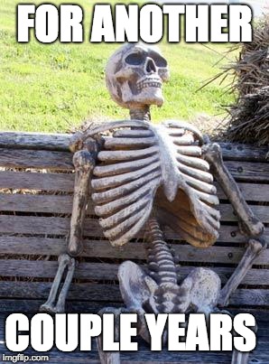 Waiting Skeleton Meme | FOR ANOTHER COUPLE YEARS | image tagged in memes,waiting skeleton | made w/ Imgflip meme maker