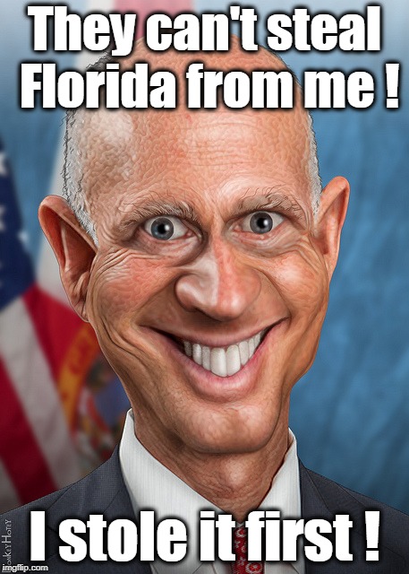 . | They can't steal Florida from me ! I stole it first ! | image tagged in rick scott,florida,fraud,felony,steal | made w/ Imgflip meme maker