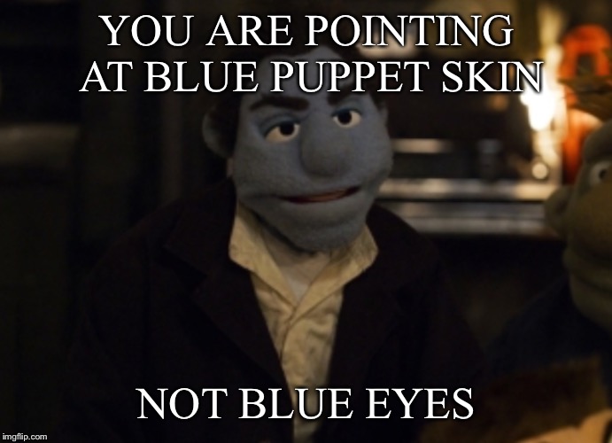YOU ARE POINTING AT BLUE PUPPET SKIN NOT BLUE EYES | made w/ Imgflip meme maker